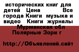 12 исторических книг для детей › Цена ­ 2 000 - Все города Книги, музыка и видео » Книги, журналы   . Мурманская обл.,Полярные Зори г.